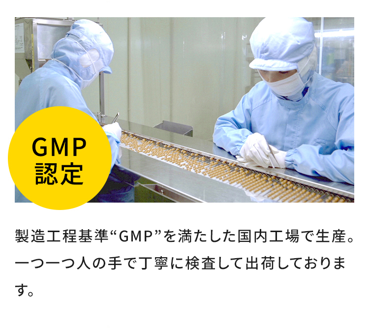 GMP認定　製造工程基準“GMP”を満たした国内工場で生産。一つ一つ人の手で丁寧に検査して出荷しております。