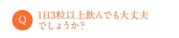 Q 1日3粒以上飲んでも大丈夫でしょうか？