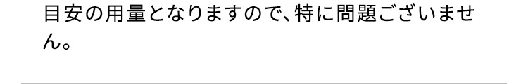 目安の用量となりますので、特に問題ございません。