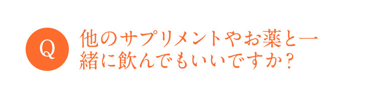 Q 他のサプリメントやお薬と一緒に飲んでもいいですか？