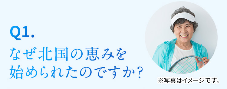 Q1. なぜ北国の恵みを始められたのですか？　※写真はイメージです。