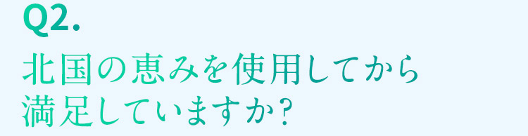 Q2. 北国の恵みを使用してから満足していますか？