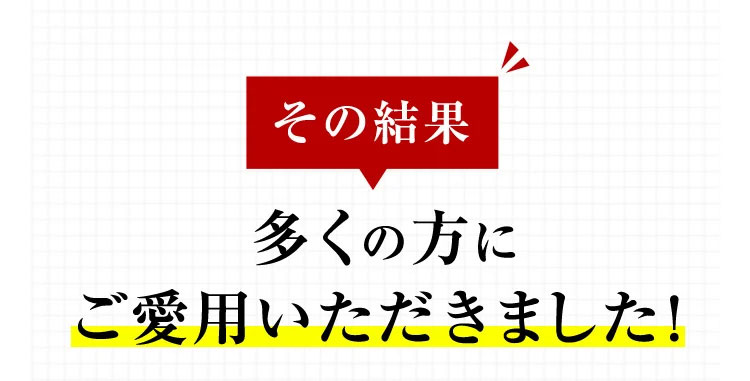 その結果 多くの方にご愛用いただきました！