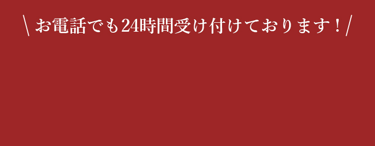 お電話でも24時間受け付けております！