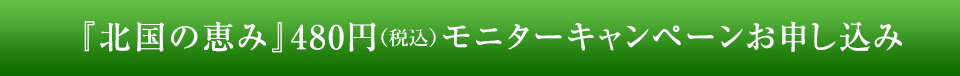 『北国の恵み』480円モニターキャンペーンお申し込み