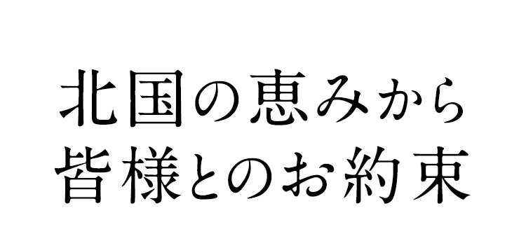 北国の恵みから 皆様とのお約束