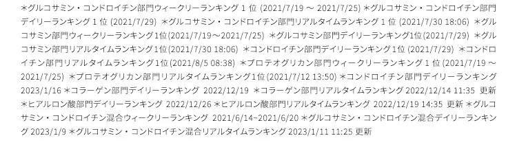  ※グルコサミン・コンドロイチン部門リアルタイムランキング1位 2021年2月20日 ※グルコサミン・コンドロイチン部門デイリーランキング1位 2021年2月20日 ※グルコサミン・コンドロイチン部門ウィークリーランキング1位 2021年2月20日 ※グルコサミン部門ウィークリーランキング1位 2021年2月23日 ※コンドロイチン部門デイリーランキング1位 2021年3月8日 ※プロテオグリカン部門リアルタイムランキング1位 2021年2月26日 ※プロテオグリカン部門デイリーランキング1位 2月26日 ※プロテオグリカン部門ウィークリーランキング1位 2月26日