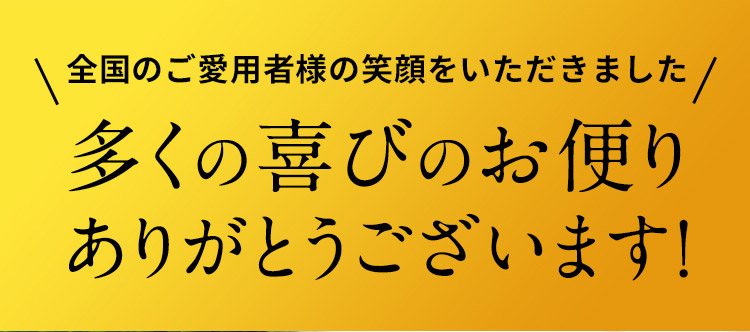 全国のご愛用者様の笑顔をいただきました 多くの喜びのお便りありがとうございます！