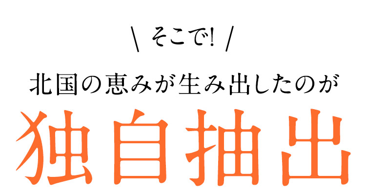 そこで！ 北国の恵みが生み出したのが 独自抽出