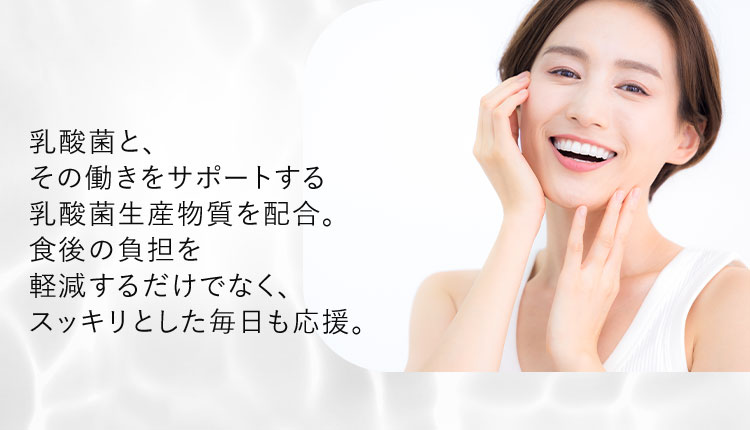 乳酸菌と、その働きをサポートする乳酸菌生産物質を配合。食後の負担を軽減するだけでなく、スッキリとした毎日も応援。