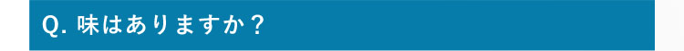 Q.味はありますか？