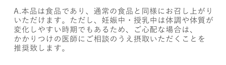 A.本品は食品であり、通常の食品と同様にお召し上がりいただけます。