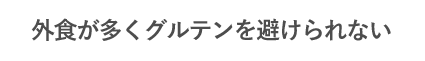 外食が多くグルテンを避けられない