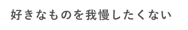 好きなものを我慢したくない