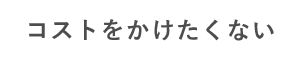 コストをかけたくない