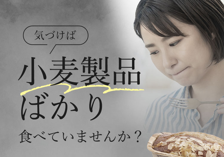 気づけば小麦製品ばかり食べていませんか？