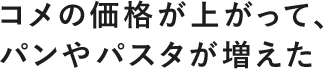 コメの価格が上がって、パンやパスタが増えた