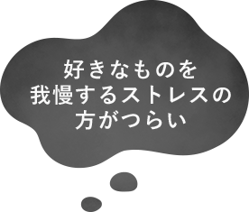 好きなものを我慢するストレスの方がつらい