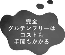 完全グルテンフリーはコストも手間もかかる